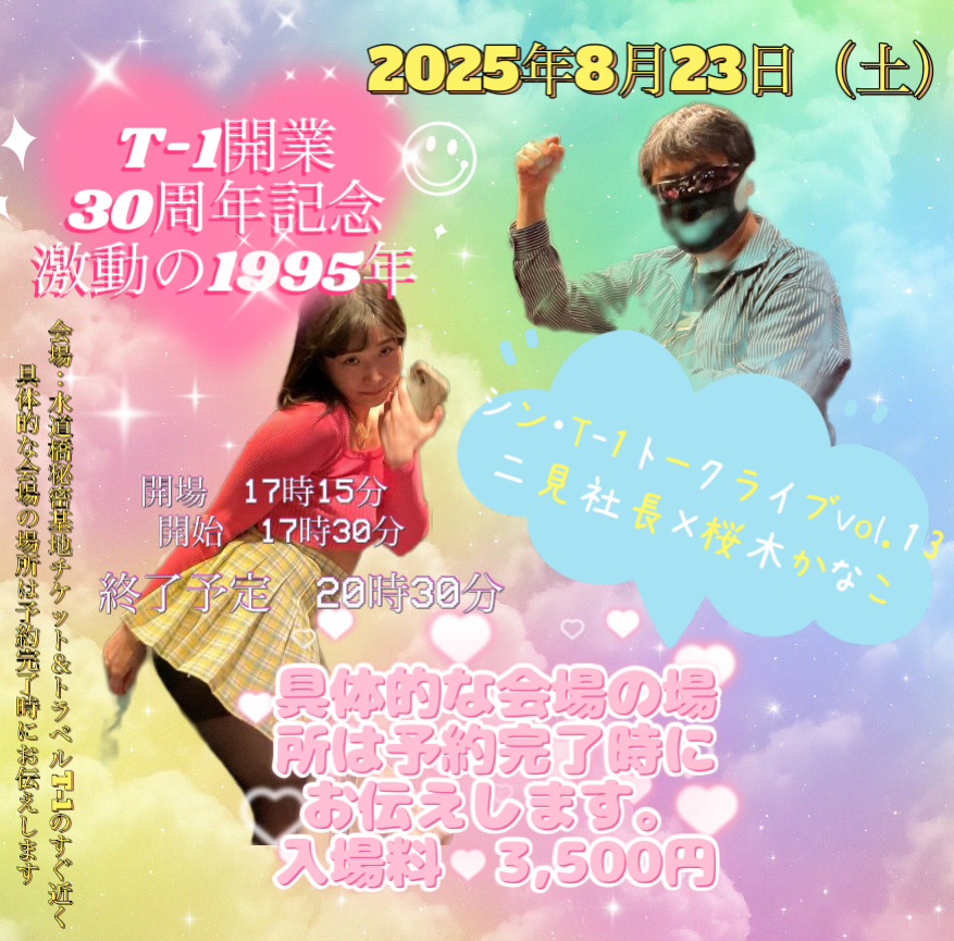 8・23（土）17時30分　シン・T-1トークライブvol.13　二見社長×桜木かなこ～T-1開業30周年記念、激動の1995年～ 　水道橋秘密基地の画像